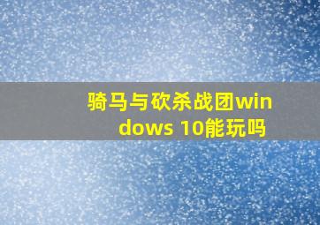 骑马与砍杀战团windows 10能玩吗